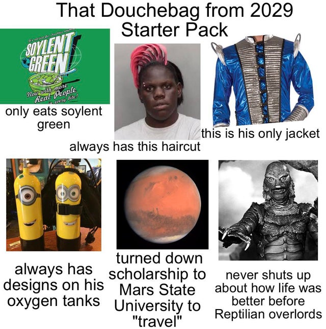 bottle - That Douchebag from 2029 Starter Pack Soylent Green Now with more Real People Corte only eats soylent green this is his only jacket always has this haircut turned down always has scholarship to designs on his Mars State oxygen tanks University to
