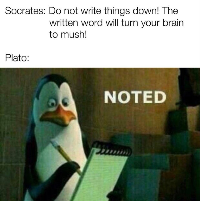 noted meme - Socrates Do not write things down! The written word will turn your brain to mush! Plato Noted