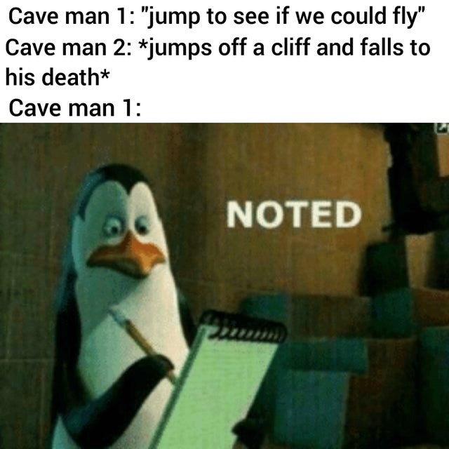 noted meme - Cave man 1 "jump to see if we could fly" Cave man 2 jumps off a cliff and falls to his death Cave man 1 Noted