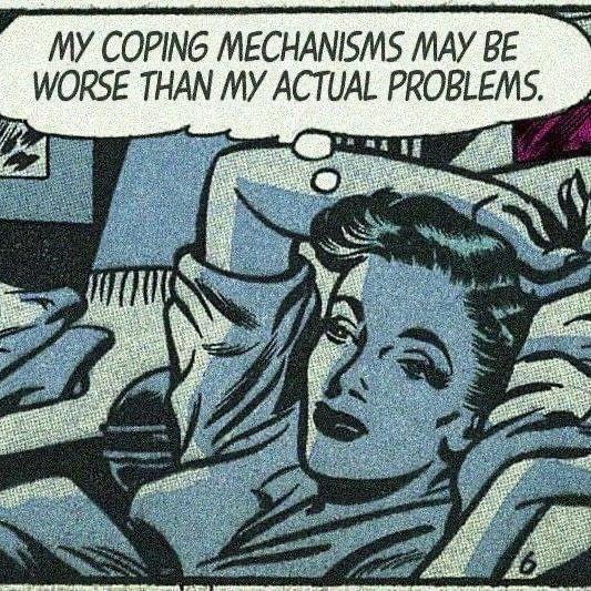 my coping mechanisms may be worse than my actual problems - My Coping Mechanisms May Be Worse Than My Actual Problems. E