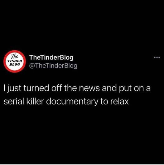 screenshot - The Tinder Blog TheTinderBlog Blog I just turned off the news and put on a serial killer documentary to relax