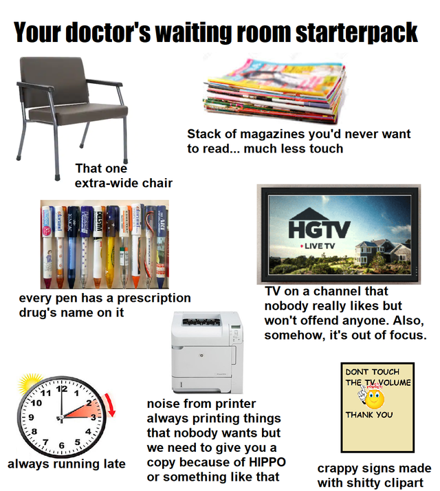 Your doctor's waiting room starterpack Stack of magazines you'd never want to read... much less touch That one extrawide chair Ip Ari Hgtv Live Tv every pen has a prescription drug's name on it Tv on a channel that nobody really but won't offend anyone.…