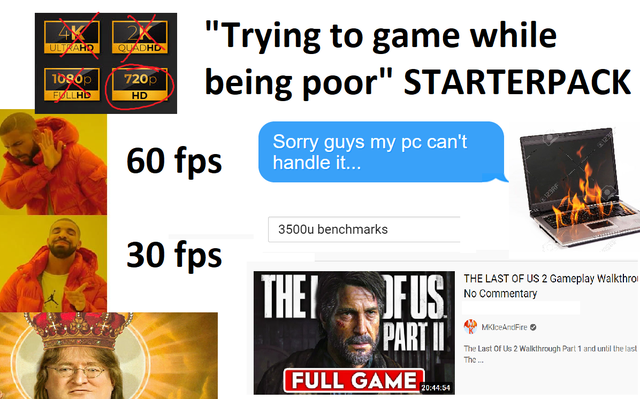 media - 2K Ult Ahd Quadhd "Trying to game while being poor" Starterpack 1090p Fyllhd 720p Hd 60 fps Sorry guys my pc can't handle it... 3500u benchmarks 30 fps The Last Of Us 2 Gameplay Walkthro No Commentary Thel Jf Us Part Ii MKIceAndFire The Last Of Us