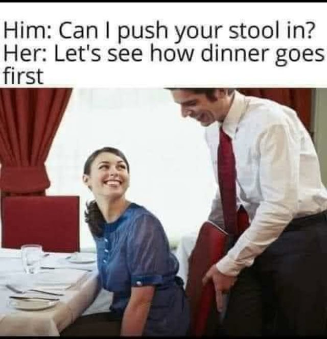 greeting and seating the guest - Him Can I push your stool in? Her Let's see how dinner goes first