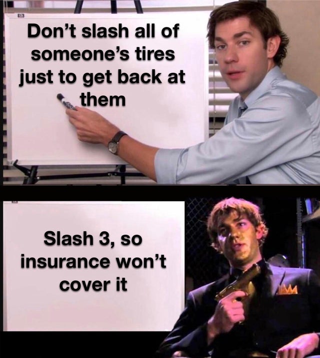jim halpert meme - Don't slash all of someone's tires just to get back at them Slash 3, so insurance won't cover it