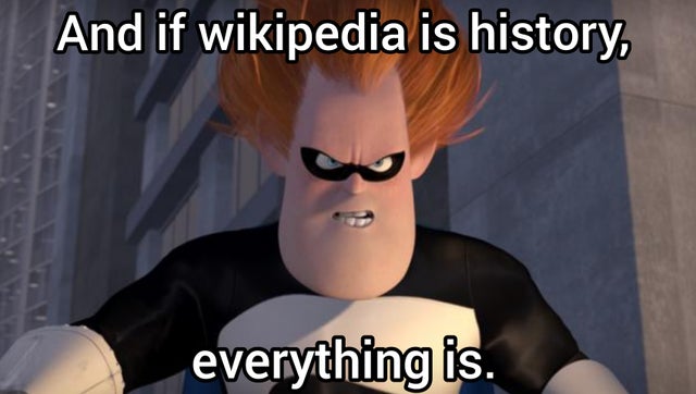 photo caption - And if wikipedia is history, everything is.