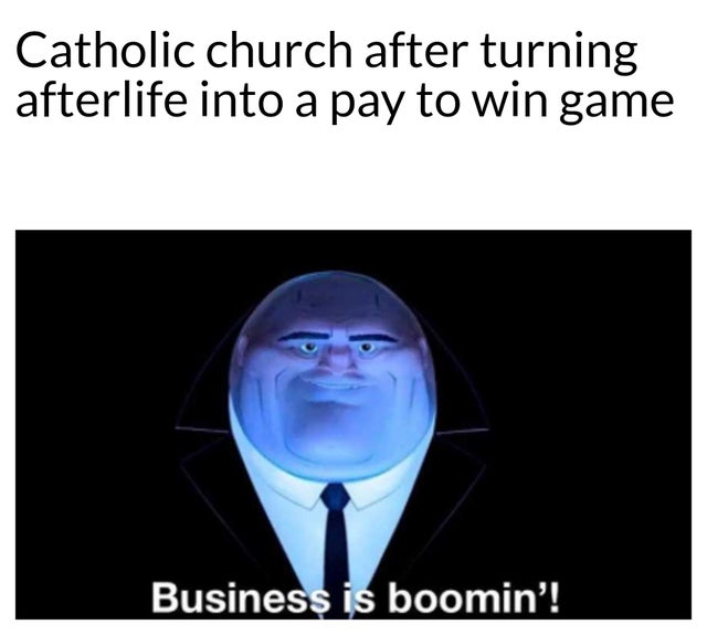 business is boomin - Catholic church after turning afterlife into a pay to win game Business is boomin'!
