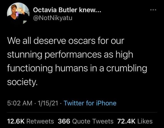 atmosphere - Octavia Butler knew... We all deserve oscars for our stunning performances as high functioning humans in a crumbling society. 11521 Twitter for iPhone 366 Quote Tweets