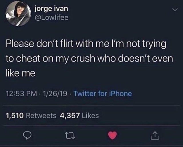 screenshot - jorge ivan Please don't flirt with me I'm not trying to cheat on my crush who doesn't even me 12619 Twitter for iPhone 1,510 4,357