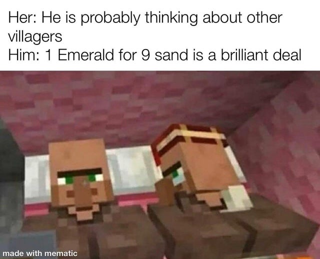 Her He is probably thinking about other villagers Him 1 Emerald for 9 sand is a brilliant deal made with mematic