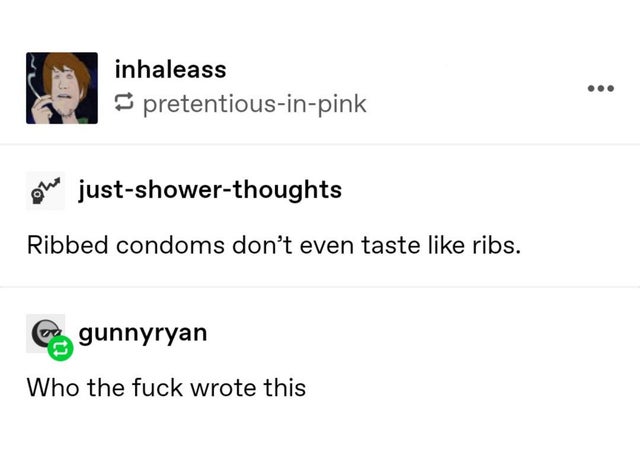 angle - inhaleass pretentiousinpink ohy justshowerthoughts Ribbed condoms don't even taste ribs. gunnyryan Who the fuck wrote this