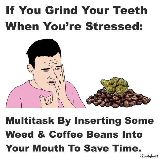cartoon - If You Grind Your Teeth When You're Stressed Multitask By Inserting Some Weed & Coffee Beans Into Your Mouth To Save Time. Zootghost