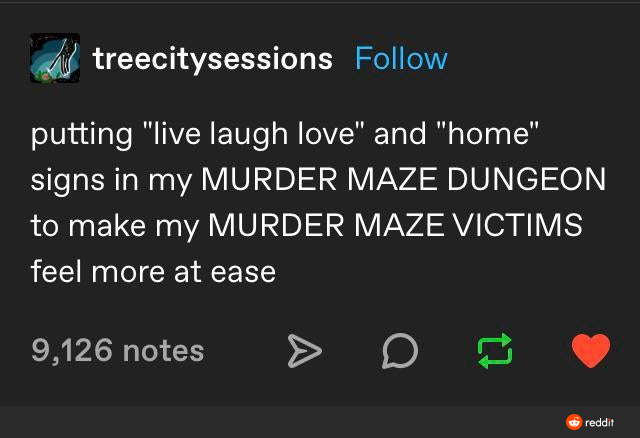 screenshot - treecitysessions putting "live laugh love" and "home" signs in my Murder Maze Dungeon to make my Murder Maze Victims feel more at ease 9,126 notes o reddit