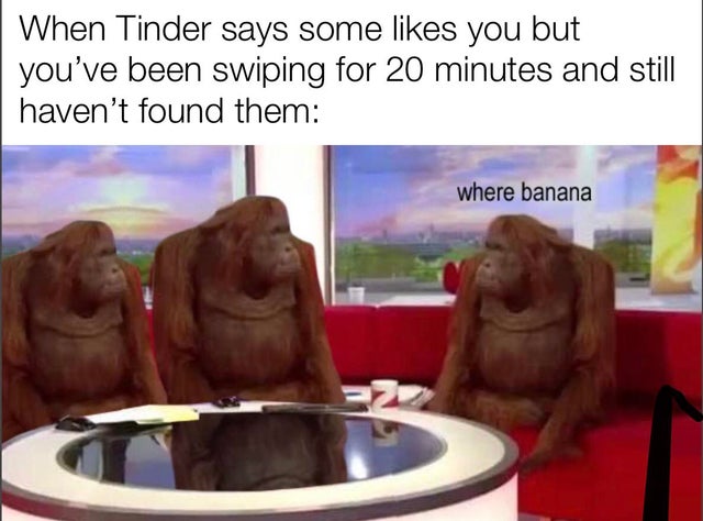 where's banana - When Tinder says some you but you've been swiping for 20 minutes and still haven't found them where banana