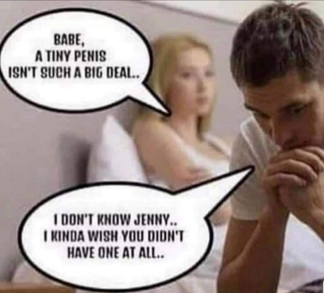 just wish you didn t have one - Babe, A Tiny Penis Isn'T Such A Big Deal.. I Don'T Know Jenny.. I Kinda Wish You Didn'T Have One At All..