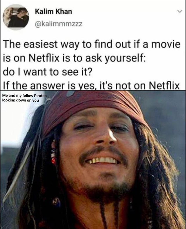 rum jack sparrow meme - Kalim Khan The easiest way to find out if a movie is on Netflix is to ask yourself do I want to see it? If the answer is yes, it's not on Netflix Me and my fellow Pirates looking down on you