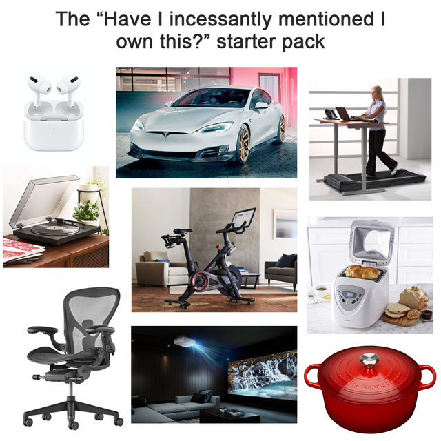multimedia - The "Have I incessantly mentioned own this?" starter pack