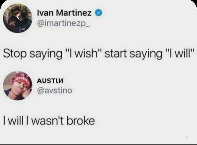 stop saying i wish start saying i will meme - Ivan Martinez Stop saying "I wish" start saying "I will" Austin I will I wasn't broke