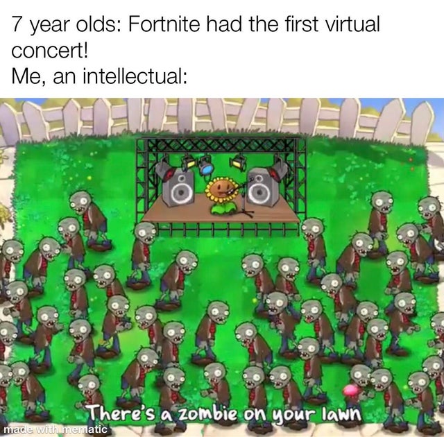 plants vs zombies 2 - 7 year olds Fortnite had the first virtual concert! Me, an intellectual Vahele There's a zombie on your lawn made with mematic