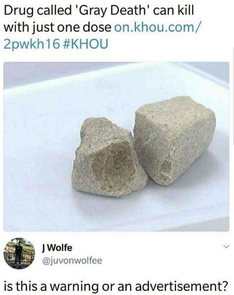 ll take your entire stock memes - Drug called 'Gray Death' can kill with just one dose on.khou.com 2pwkh16 J Wolfe is this a warning or an advertisement?