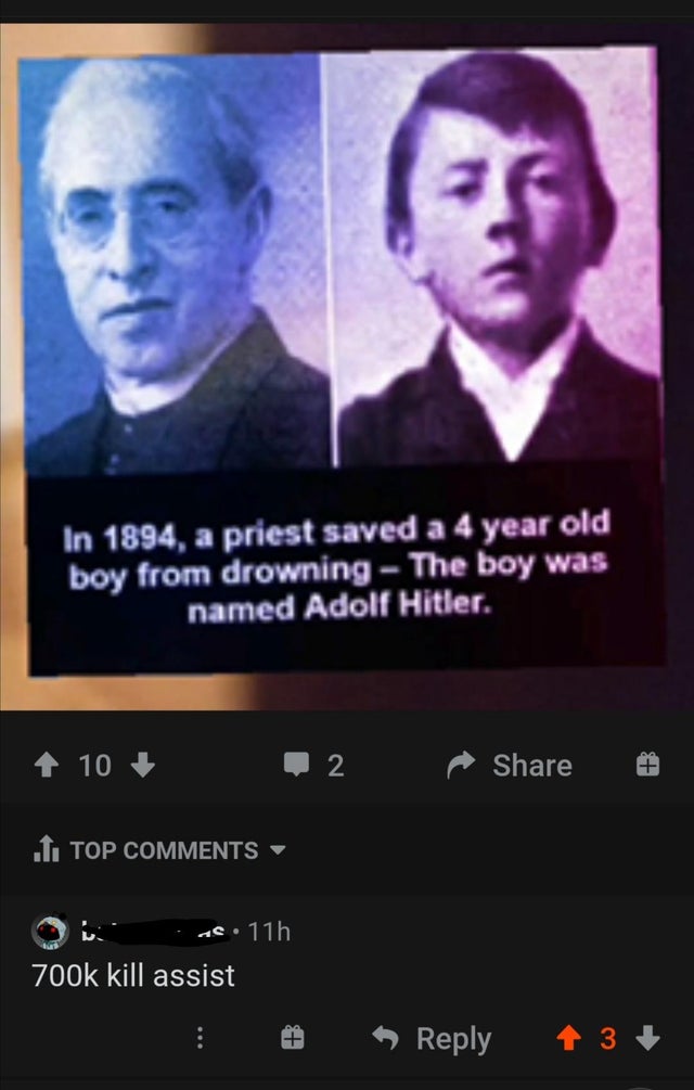 1894 a priest saved a 4 year old boy from drowning - In 1894, a priest saved a 4 year old boy from drowning The boy was named Adolf Hitler. 10 2 .Ttop ac. 11h kill assist 1 I 3