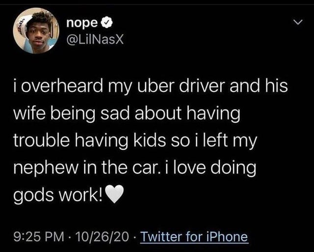 screenshot - nope i overheard my uber driver and his wife being sad about having trouble having kids so i left my nephew in the car. i love doing gods work! 102620 Twitter for iPhone