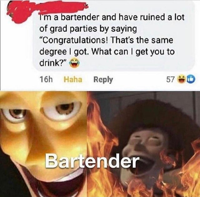 rickroll meme - I'm a bartender and have ruined a lot of grad parties by saying "Congratulations! That's the same degree i got. What can I get you to drink?" 16h Haha 57 D Bartender