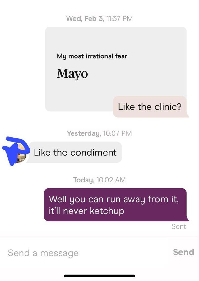 media - Wed, Feb 3, My most irrational fear Mayo the clinic? Yesterday, the condiment Today, Well you can run away from it, it'll never ketchup Sent Send a message Send