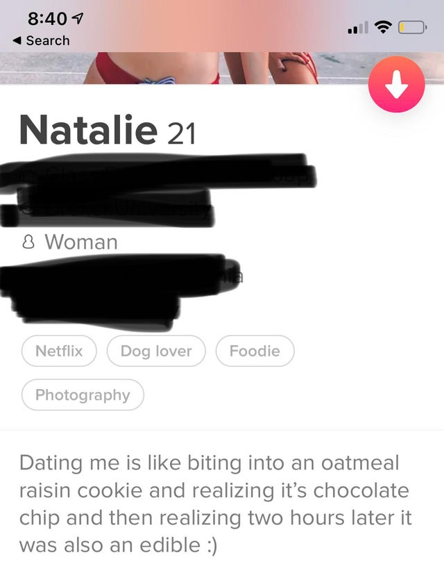 website - 7 Search Natalie 21 8 Woman Netflix Dog lover Foodie Photography Dating me is biting into an oatmeal raisin cookie and realizing it's chocolate chip and then realizing two hours later it was also an edible