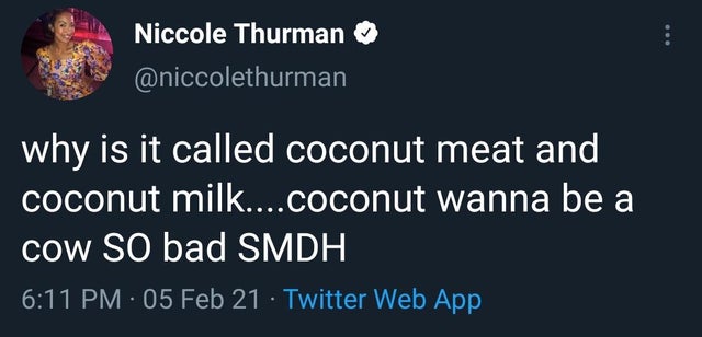 no matter how bad you are you - Niccole Thurman why is it called coconut meat and coconut milk....coconut wanna be a Cow So bad Smdh 05 Feb 21 Twitter Web App