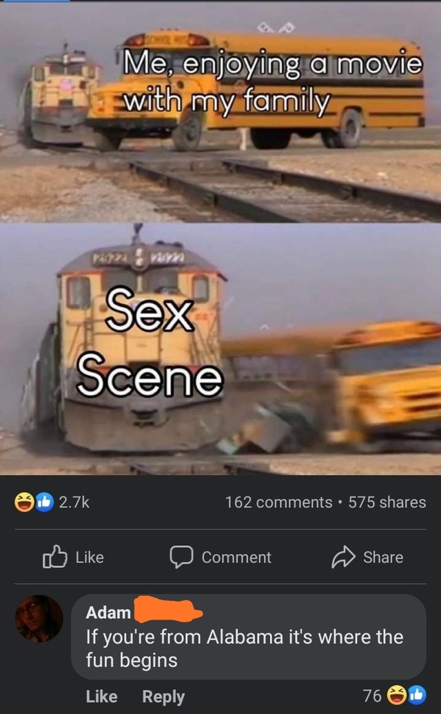 school bus and train meme - Me, enjoying a movie with my family raznim Sex Scene Od 162 575 Comment Adam If you're from Alabama it's where the fun begins 76 0.6