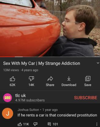 orange - Sex With My Car | My Strange Addiction 13M views 4 years ago 62K 14K Download Save Bug tlc uk 4.97M subscribers Subscribe J Joshua Sutton 1 year ago If he rents a car is that considered prostitution Sp E 101 E