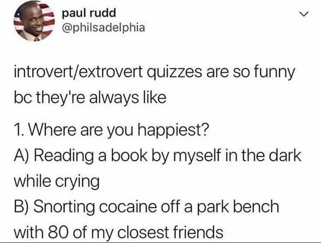 zodiac sign - paul rudd introvertextrovert quizzes are so funny bc they're always 1. Where are you happiest? A Reading a book by myself in the dark while crying B Snorting cocaine off a park bench with 80 of my closest friends