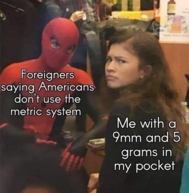 mcr memes - Foreigners saying Americans don't use the metric system Me with a 9mm and 5 grams in my pocket