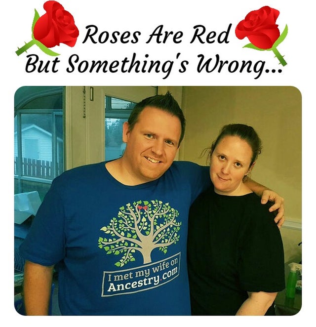 met my wife on ancestry - I met my wife on Ancestry.com Roses Are Red But Something's Wrong... Ds