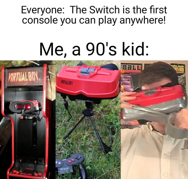 vehicle - Everyone The Switch is the first console you can play anywhere! Me, a 90's kid Ball Tun Man Virtual Boy Virtual Buy Vel