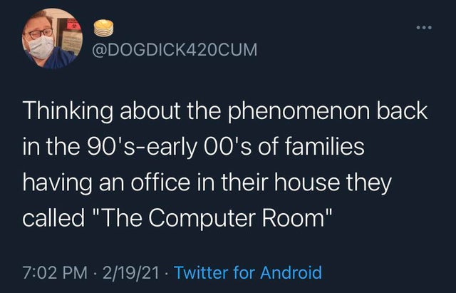 Thinking about the phenomenon back in the 90'searly 00's of families having an office in their house they called "The Computer Room" 21921 Twitter for Android