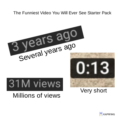label - The Funniest Video You Will Ever See Starter Pack 3 years ago Several years ago 31M views Millions of views Very short Kapwing