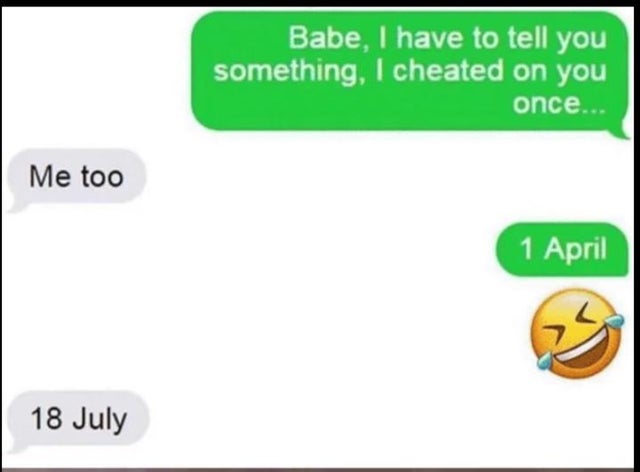funny pics - Babe, I have to tell you something, I cheated on you once... Me too 1 April 18 July