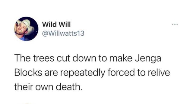 jim carrey funny tweets - Wild Will The trees cut down to make Jenga Blocks are repeatedly forced to relive their own death.