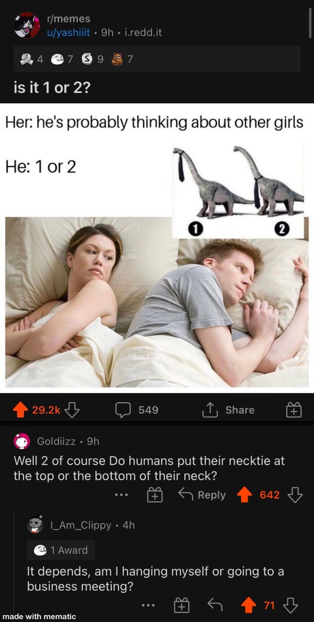 yonka mayonka memes - rmemes uyashiiit 9h i.redd.it 4 S 97 is it 1 or 2? Her he's probably thinking about other girls He 1 or 2 2 B 549 Ub Goldiizz . 9h Well 2 of course Do humans put their necktie at the top or the bottom of their neck? 642 3 6 |_Am_Clip