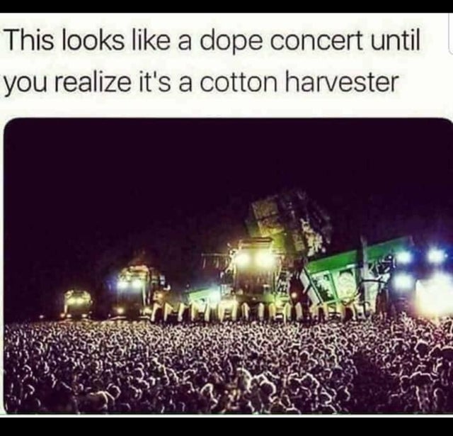concert combine harvester - This looks a dope concert until you realize it's a cotton harvester