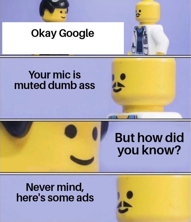 google meme - Okay Google Your mic is muted dumb ass But how did you know? Never mind, here's some ads