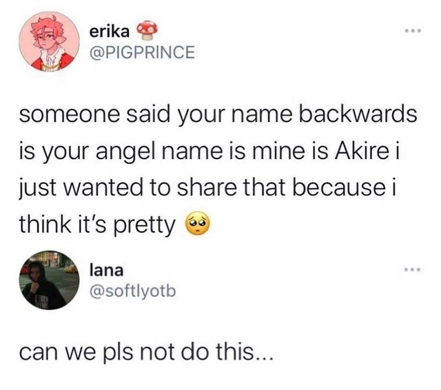 Internet meme - erika someone said your name backwards is your angel name is mine is Akire i just wanted to that because i think it's pretty lana can we pls not do this...