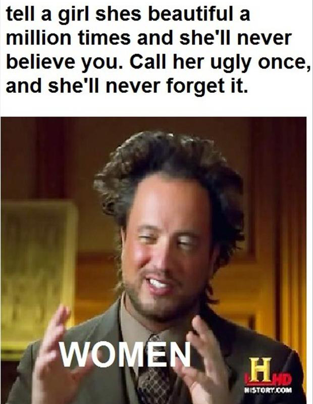 women memes - tell a girl shes beautiful a million times and she'll never believe you. Call her ugly once, and she'll never forget it. Women History.Com