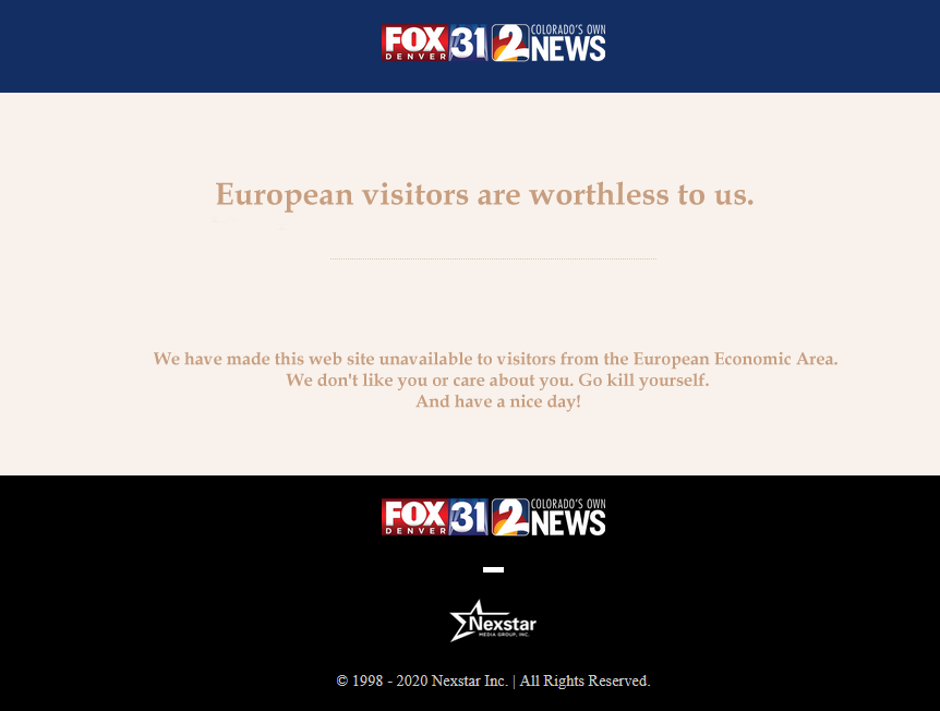 It's not uncommon to be browsing the internet while in Europe, and you follow a web link to a news site that belongs to an American company that has geofenced you out. Sometimes they put a message on the site telling you why you are blocked, all of which basically say the same as this one does.