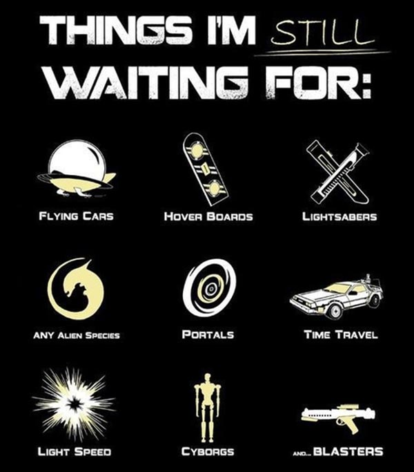 things i m still waiting - Things I'M Still Waiting For X w Flying Cars Hover Boards Lightsabers Any Alien Species Portals Time Travel Light Speed Cyborgs An... Blasters