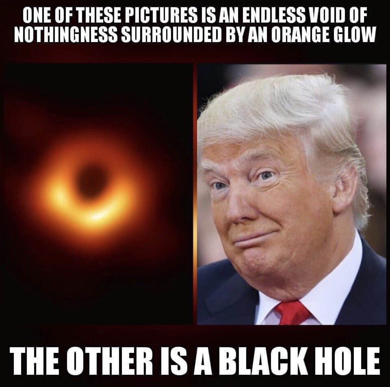 political meme photo caption - One Of These Pictures Is An Endless Void Of Nothingness Surrounded By An Orange Glow The Other Is A Black Hole