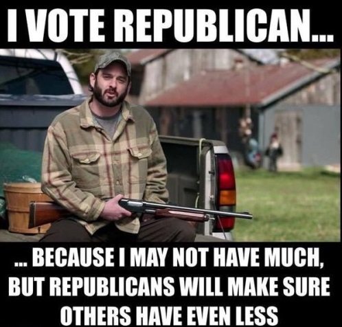 political meme voting republican - I Vote Republican... ... Because I May Not Have Much, But Republicans Will Make Sure Others Have Even Less