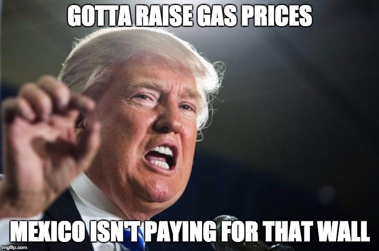 trump bing bong meme - Gotta Raise Gas Prices Mexico Isnt Paying For That Wall imgflip.com